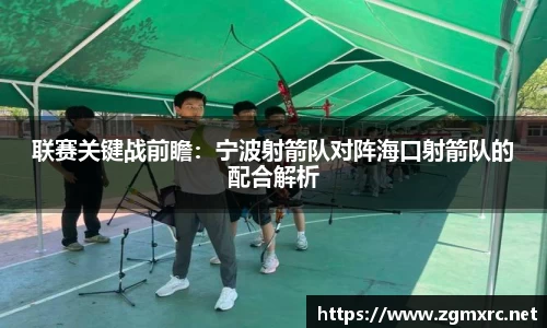 联赛关键战前瞻：宁波射箭队对阵海口射箭队的配合解析
