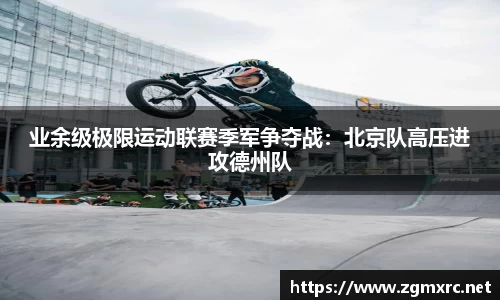 业余级极限运动联赛季军争夺战：北京队高压进攻德州队