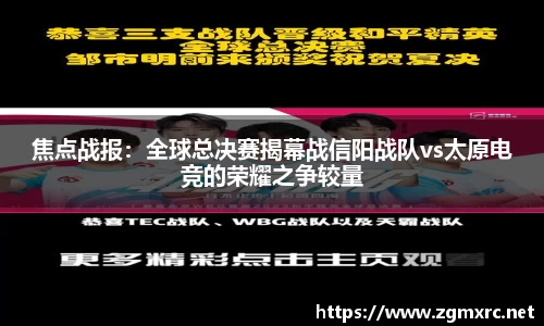 焦点战报：全球总决赛揭幕战信阳战队vs太原电竞的荣耀之争较量