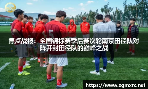 焦点战报：全国锦标赛季后赛次轮南京田径队对阵开封田径队的巅峰之战
